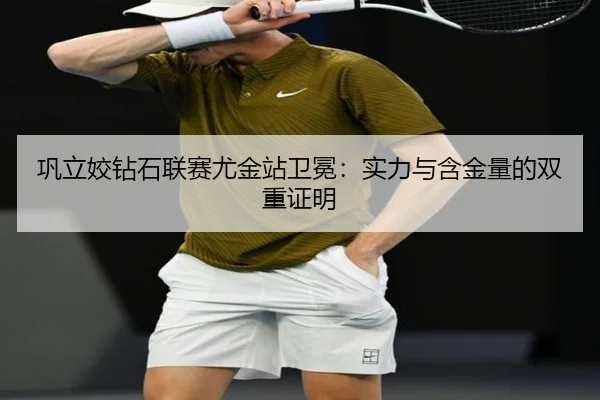 巩立姣钻石联赛尤金站卫冕：实力与含金量的双重证明