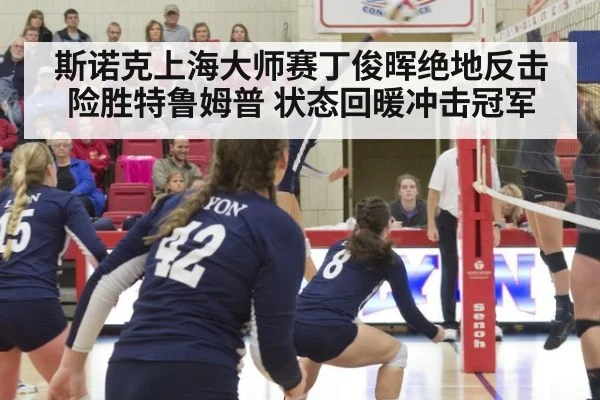 斯诺克上海大师赛丁俊晖绝地反击险胜特鲁姆普 状态回暖冲击冠军