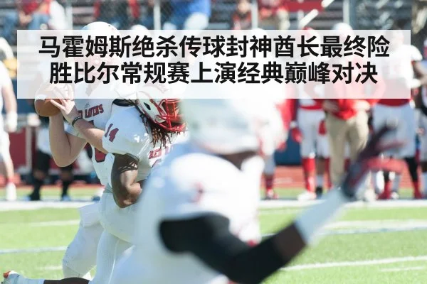 马霍姆斯绝杀传球封神酋长最终险胜比尔常规赛上演经典巅峰对决