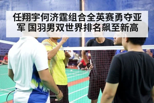 任翔宇何济霆组合全英赛勇夺亚军 国羽男双世界排名飙至新高