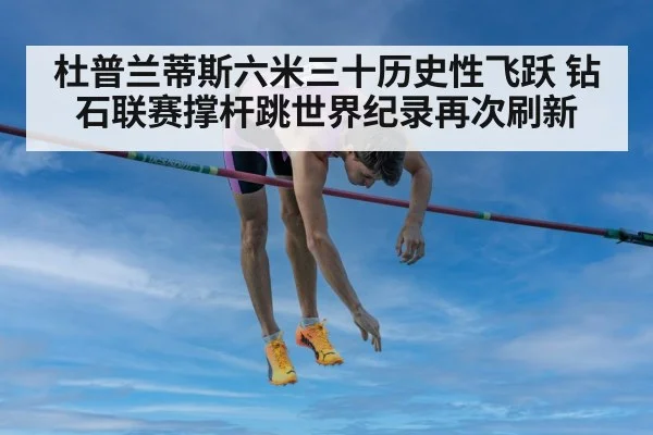 杜普兰蒂斯六米三十历史性飞跃 钻石联赛撑杆跳世界纪录再次刷新