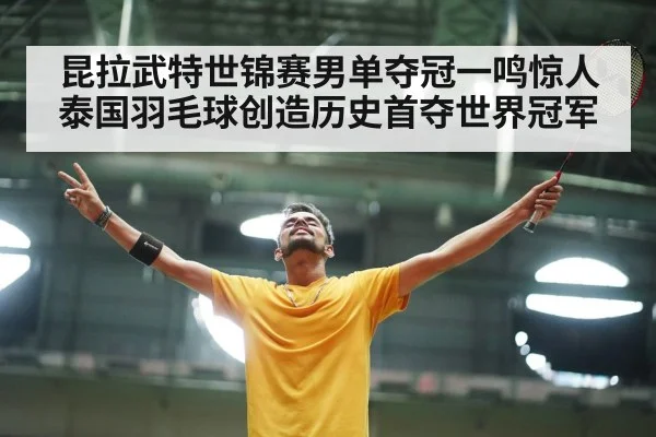 昆拉武特世锦赛男单夺冠一鸣惊人泰国羽毛球创造历史首夺世界冠军