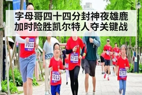 字母哥四十四分封神夜雄鹿加时险胜凯尔特人夺关键战