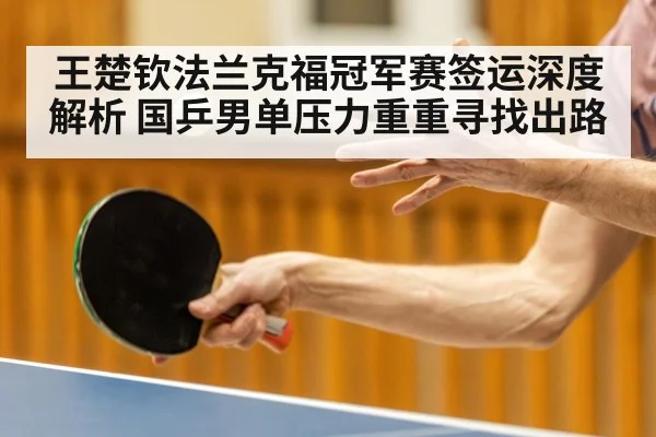 王楚钦法兰克福冠军赛签运深度解析 国乒男单压力重重寻找出路